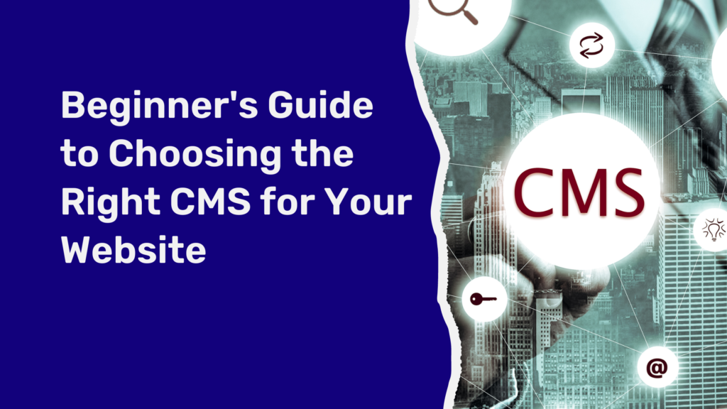 Beginner's Guide to Choosing the Right CMS for Your Website